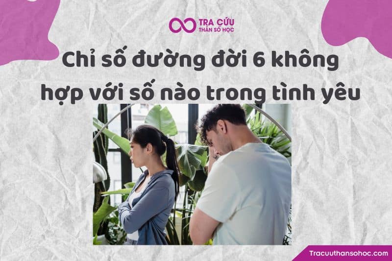 Chỉ số đường đời 6 không hợp với số nào trong tình yêu