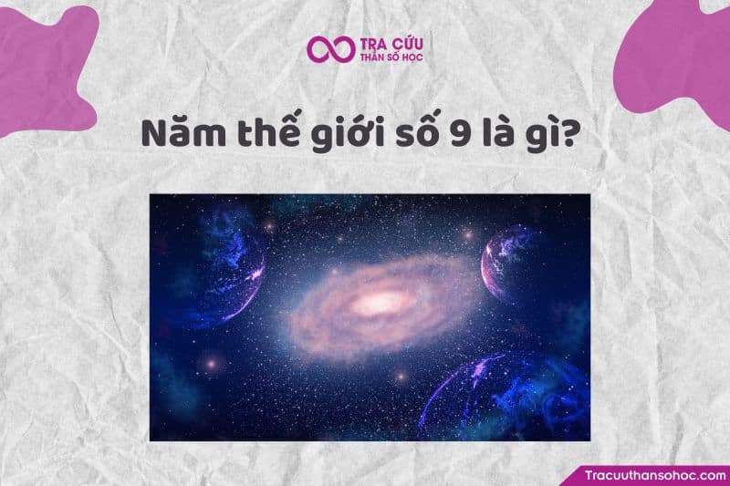 Năm thế giới số 9 là năm đại diện cho sự kết thúc, hoàn thành và chuyển đổi.
