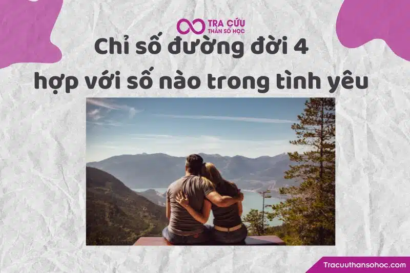 Chỉ số đường đời 4 hợp với số nào trong tình yêu