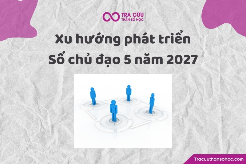 Xu hướng phát triển của người có số chủ đạo 5 năm 2027 Xu hướng phát triển của người có số chủ đạo 5 năm 2027